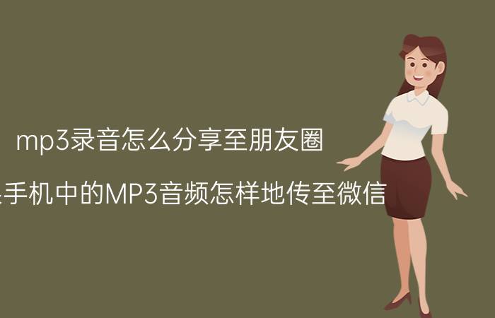 mp3录音怎么分享至朋友圈 苹果手机中的MP3音频怎样地传至微信？